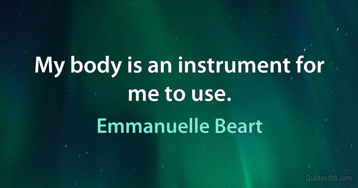 My body is an instrument for me to use. (Emmanuelle Beart)