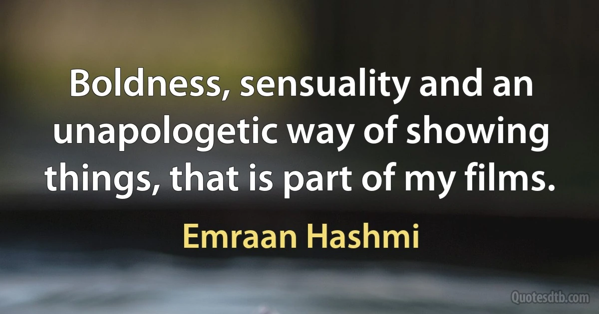 Boldness, sensuality and an unapologetic way of showing things, that is part of my films. (Emraan Hashmi)