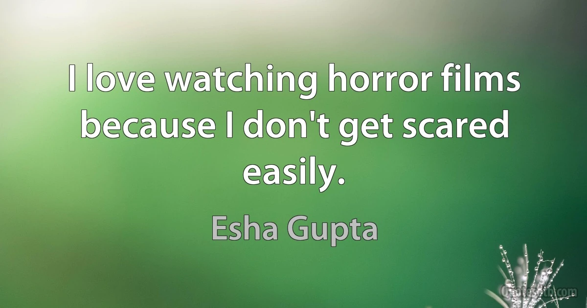 I love watching horror films because I don't get scared easily. (Esha Gupta)