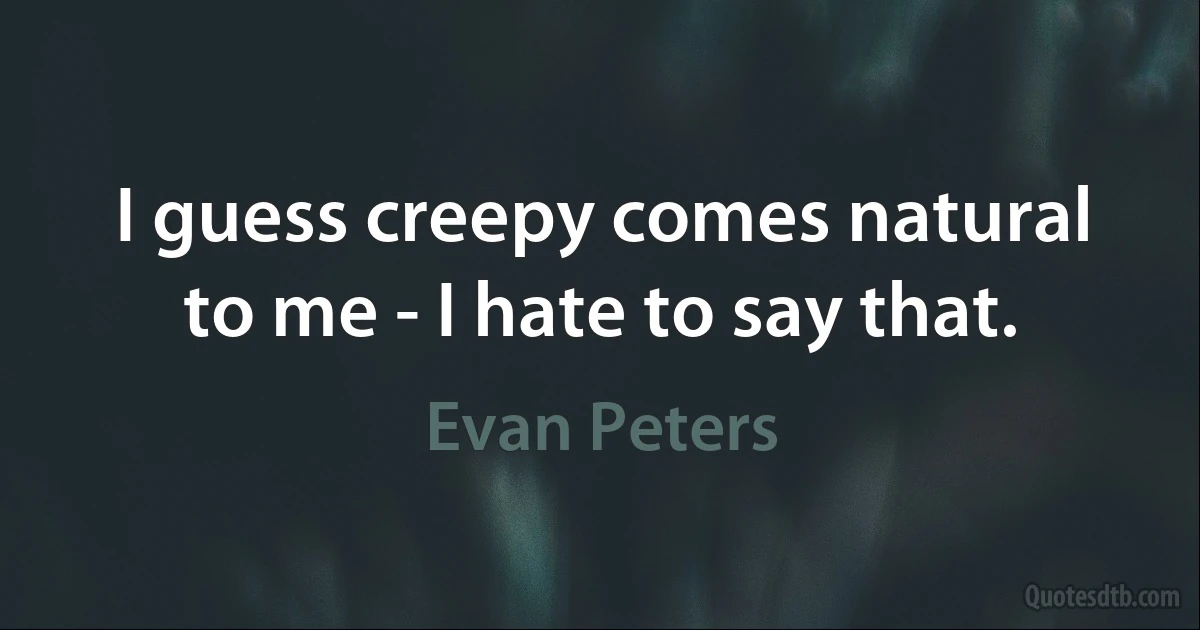 I guess creepy comes natural to me - I hate to say that. (Evan Peters)