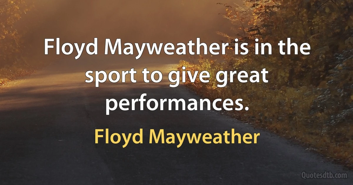 Floyd Mayweather is in the sport to give great performances. (Floyd Mayweather)