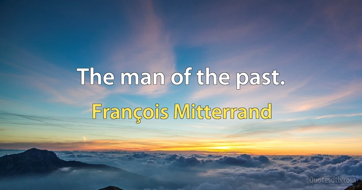 The man of the past. (François Mitterrand)