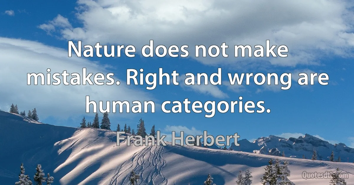 Nature does not make mistakes. Right and wrong are human categories. (Frank Herbert)