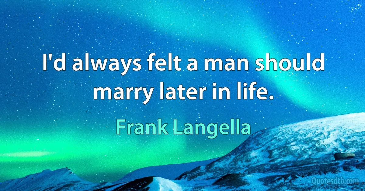 I'd always felt a man should marry later in life. (Frank Langella)