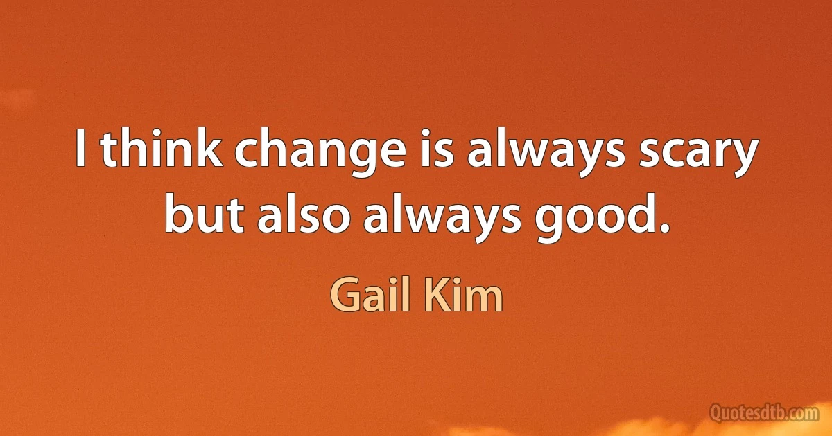 I think change is always scary but also always good. (Gail Kim)