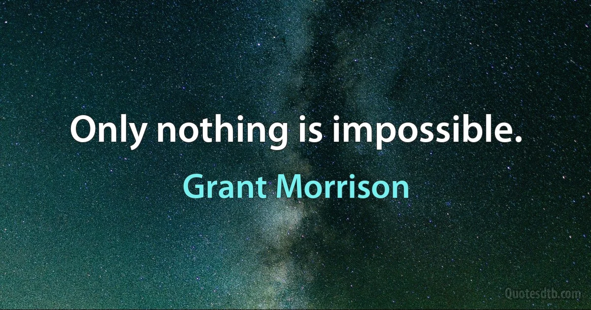 Only nothing is impossible. (Grant Morrison)