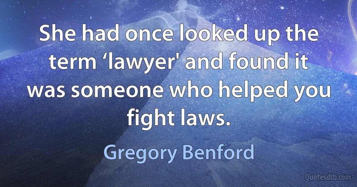 She had once looked up the term ‘lawyer' and found it was someone who helped you fight laws. (Gregory Benford)