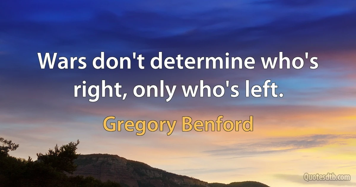 Wars don't determine who's right, only who's left. (Gregory Benford)