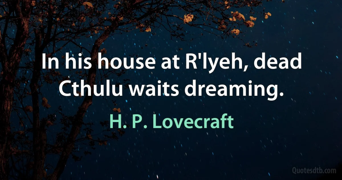 In his house at R'lyeh, dead Cthulu waits dreaming. (H. P. Lovecraft)