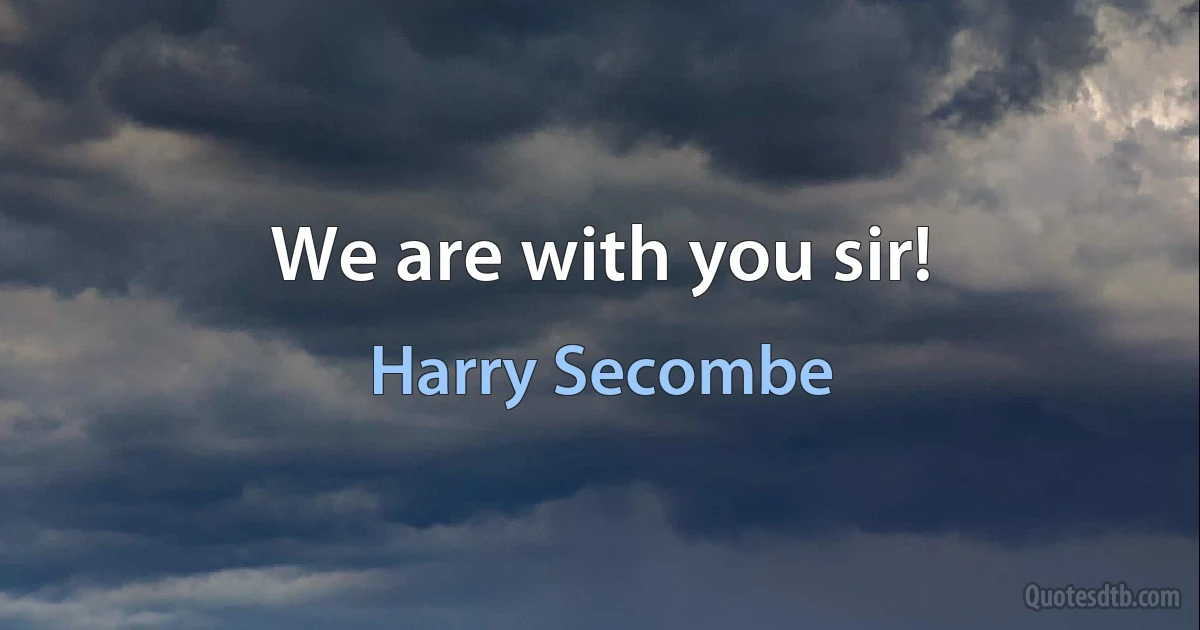 We are with you sir! (Harry Secombe)