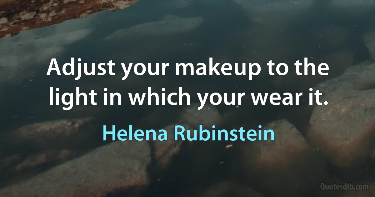 Adjust your makeup to the light in which your wear it. (Helena Rubinstein)