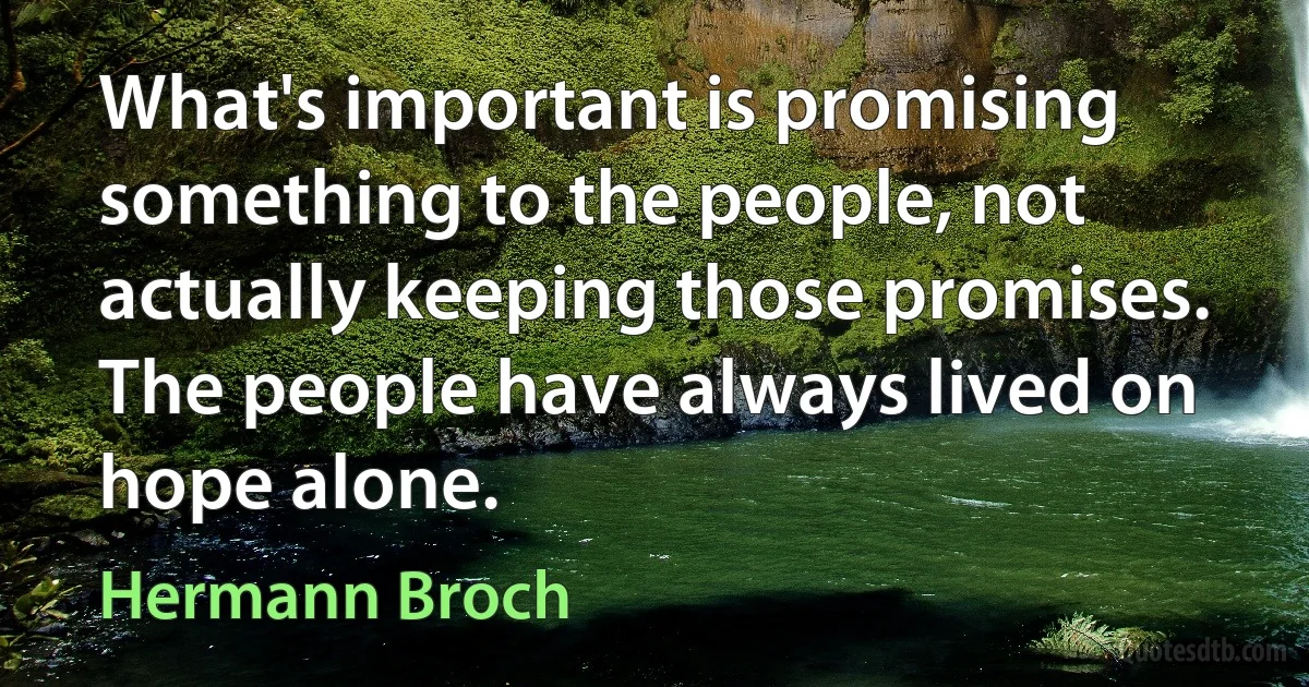 What's important is promising something to the people, not actually keeping those promises. The people have always lived on hope alone. (Hermann Broch)