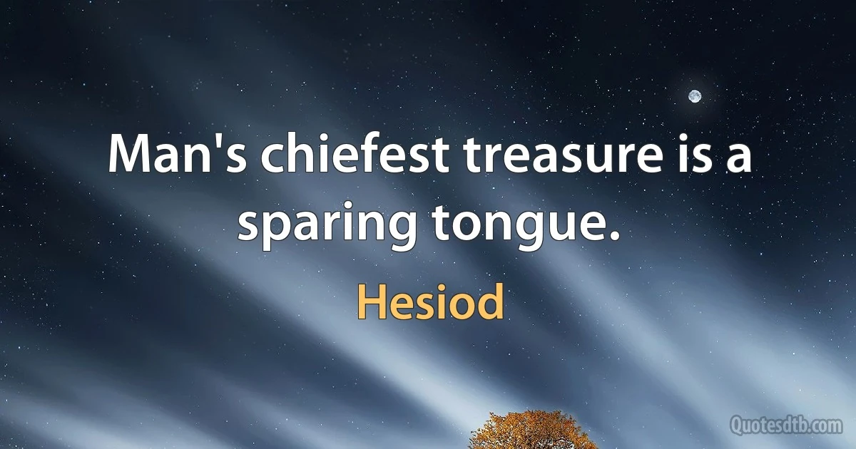 Man's chiefest treasure is a sparing tongue. (Hesiod)