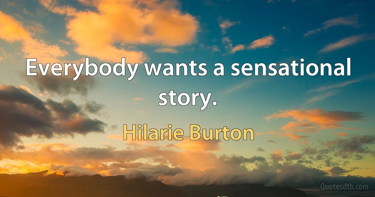 Everybody wants a sensational story. (Hilarie Burton)