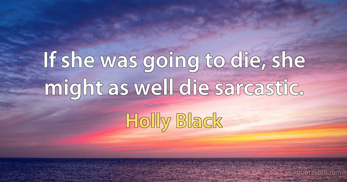 If she was going to die, she might as well die sarcastic. (Holly Black)