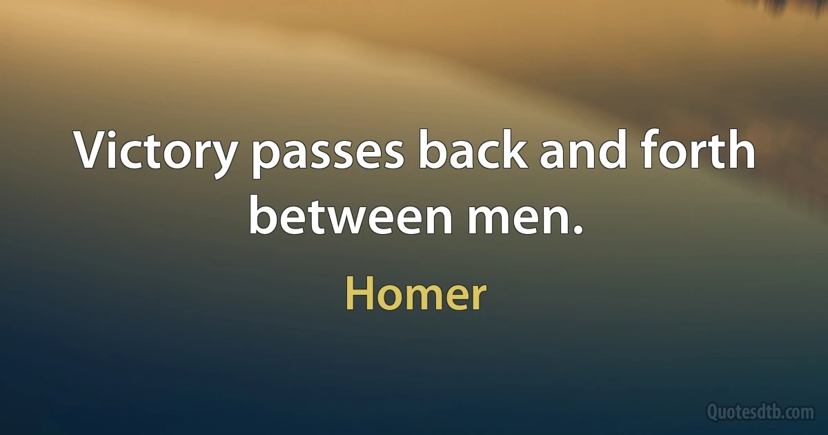 Victory passes back and forth between men. (Homer)