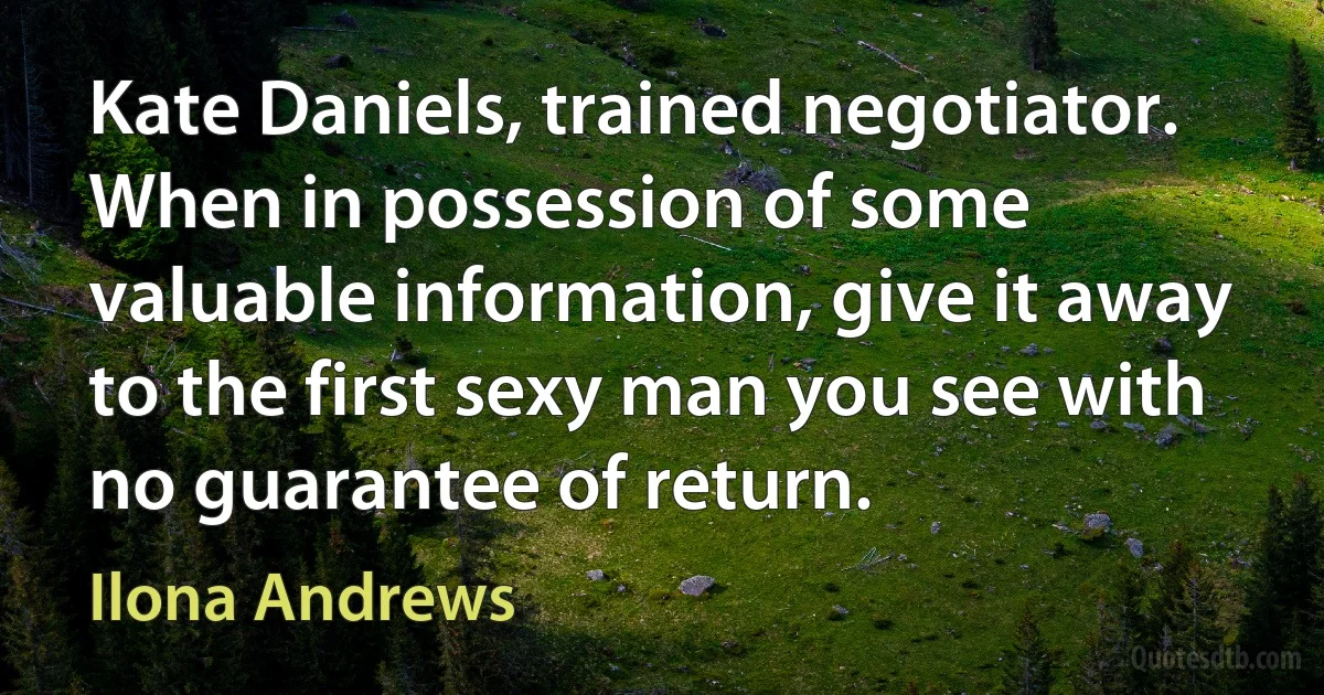 Kate Daniels, trained negotiator. When in possession of some valuable information, give it away to the first sexy man you see with no guarantee of return. (Ilona Andrews)