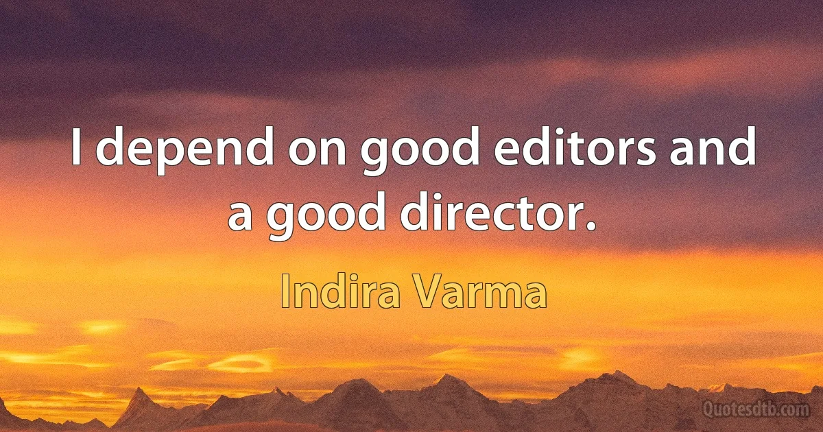 I depend on good editors and a good director. (Indira Varma)