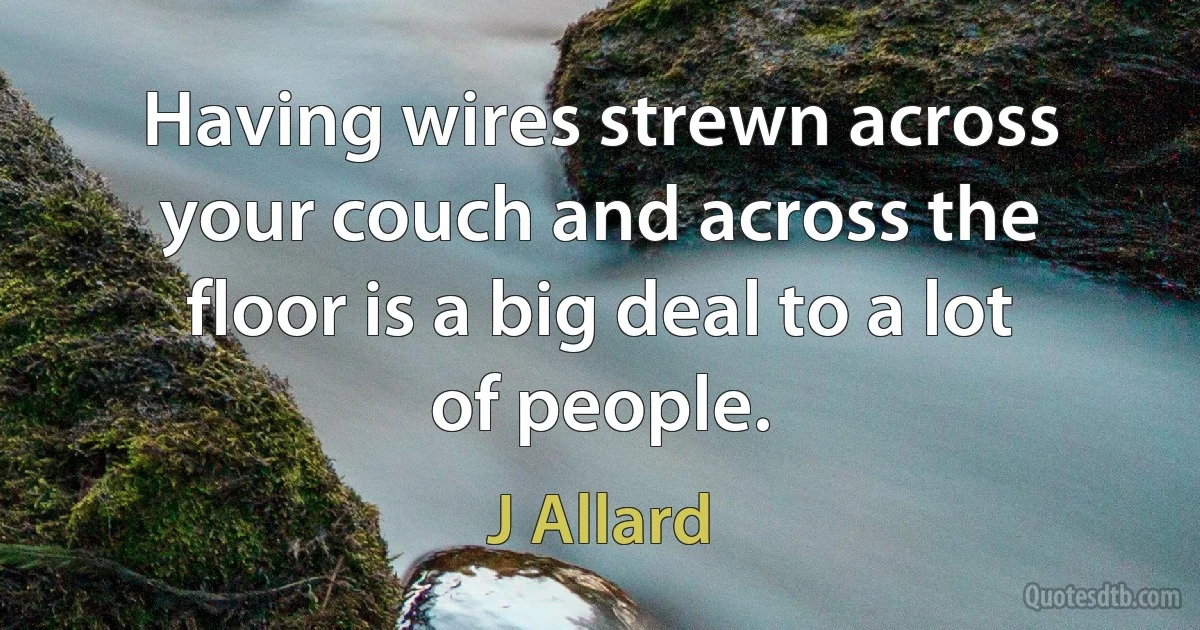 Having wires strewn across your couch and across the floor is a big deal to a lot of people. (J Allard)