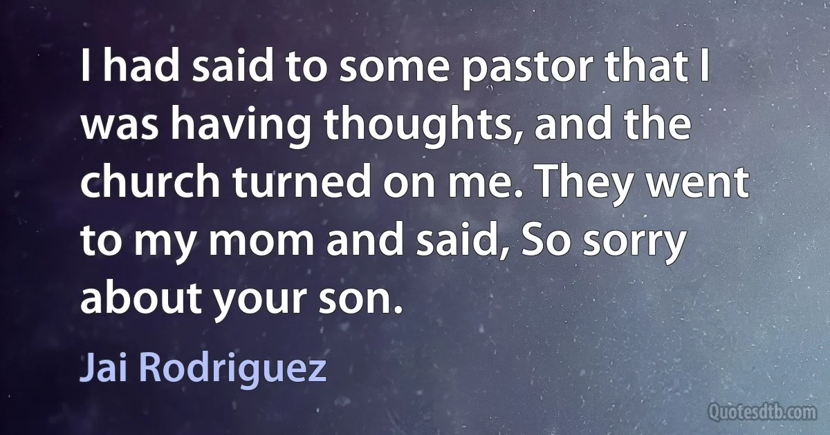 I had said to some pastor that I was having thoughts, and the church turned on me. They went to my mom and said, So sorry about your son. (Jai Rodriguez)