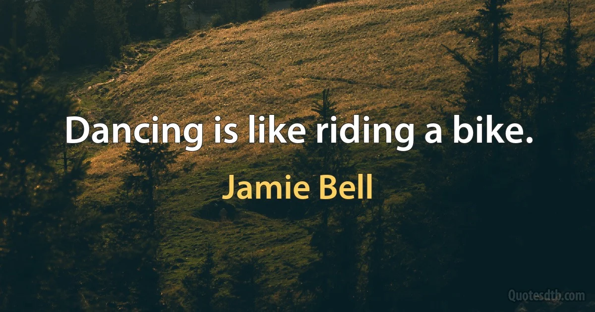 Dancing is like riding a bike. (Jamie Bell)