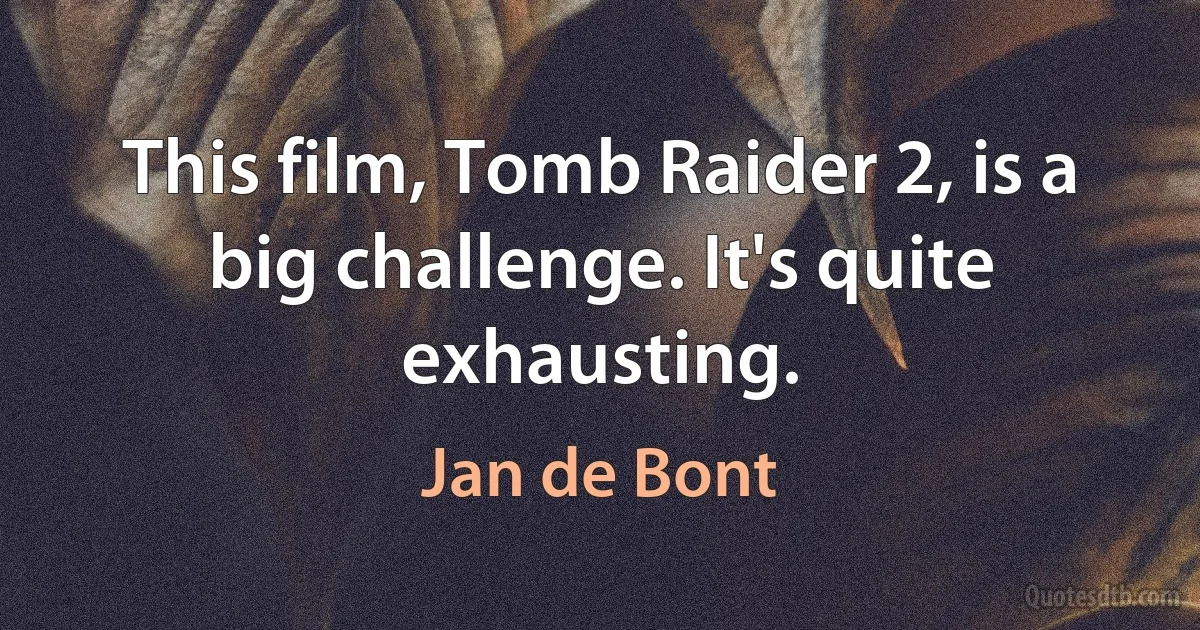 This film, Tomb Raider 2, is a big challenge. It's quite exhausting. (Jan de Bont)