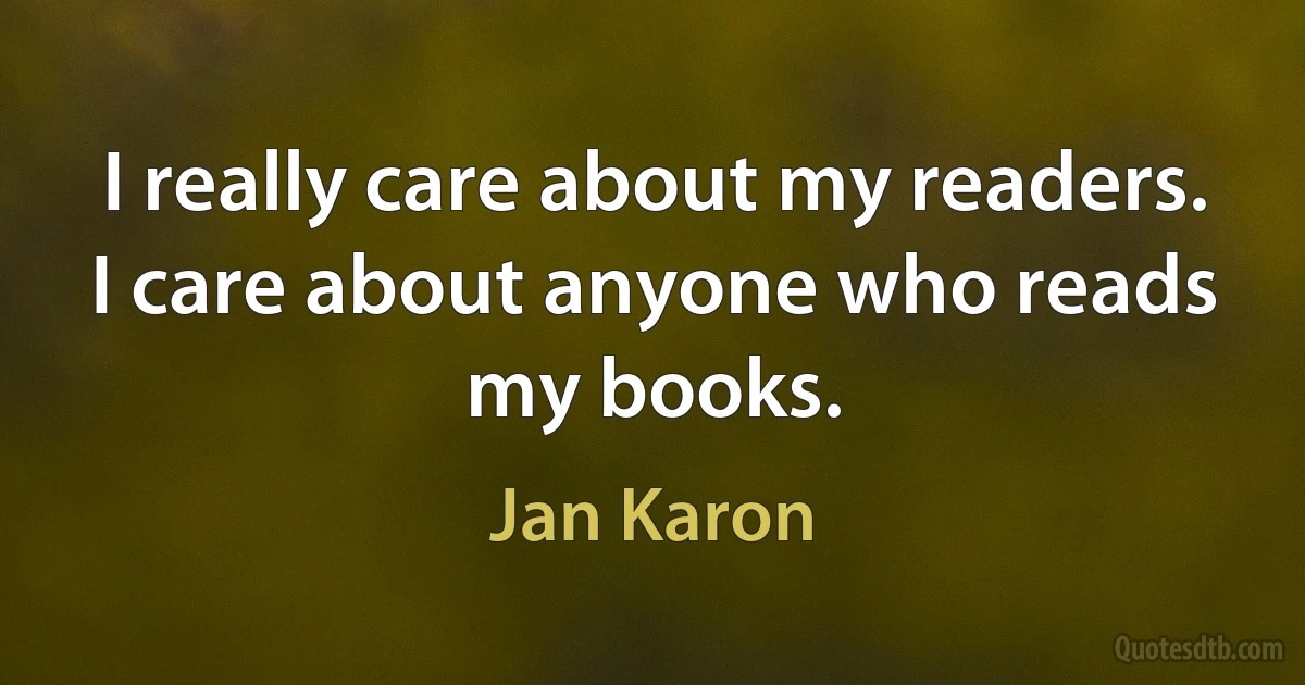 I really care about my readers. I care about anyone who reads my books. (Jan Karon)