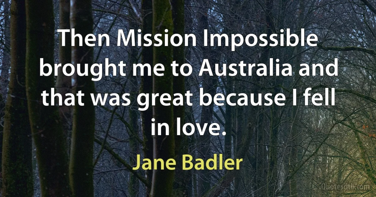 Then Mission Impossible brought me to Australia and that was great because I fell in love. (Jane Badler)