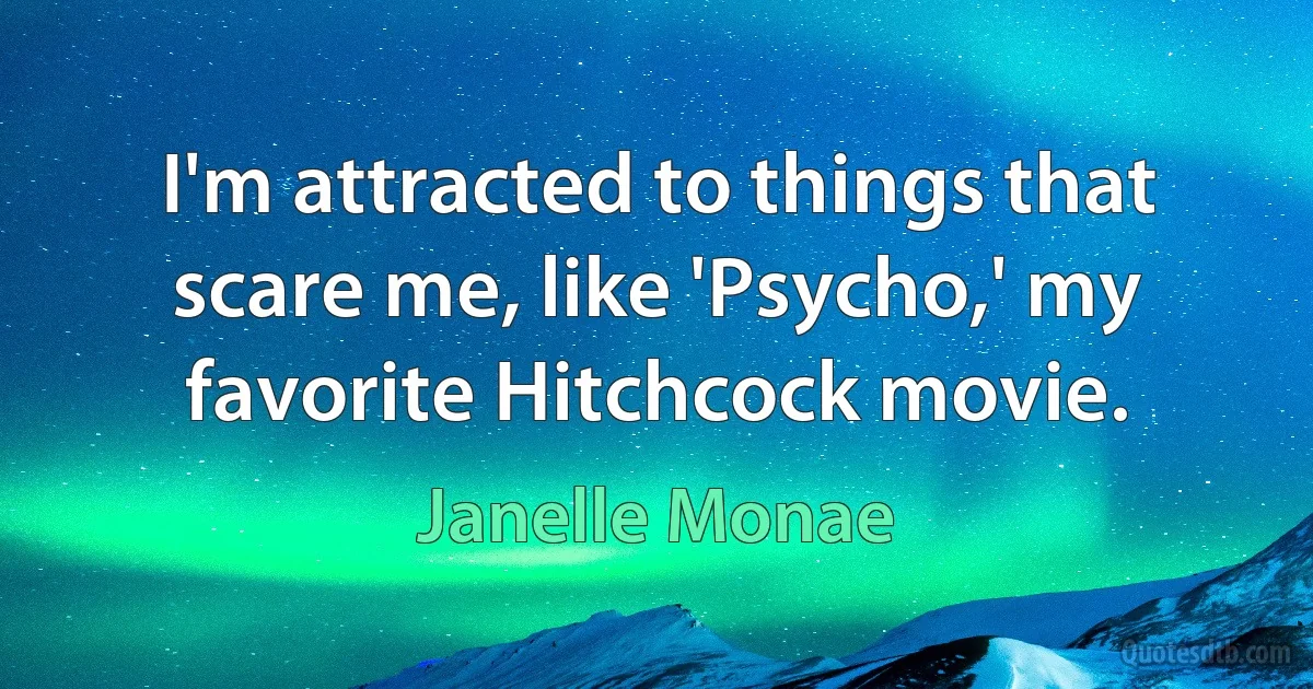 I'm attracted to things that scare me, like 'Psycho,' my favorite Hitchcock movie. (Janelle Monae)