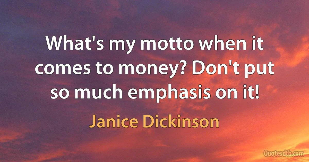 What's my motto when it comes to money? Don't put so much emphasis on it! (Janice Dickinson)