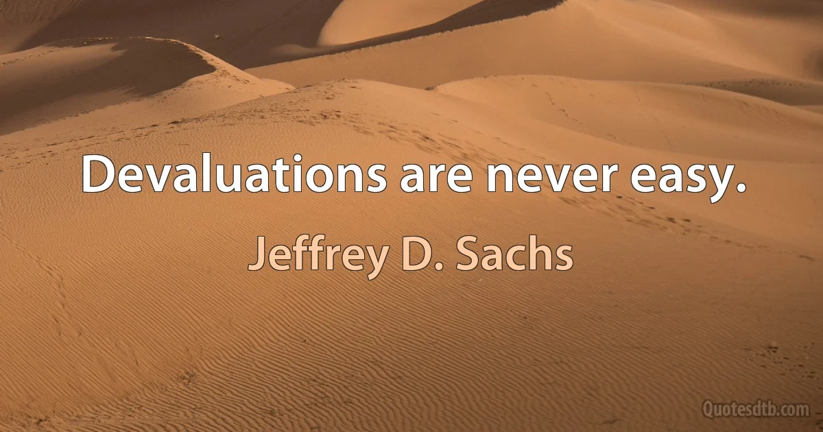 Devaluations are never easy. (Jeffrey D. Sachs)