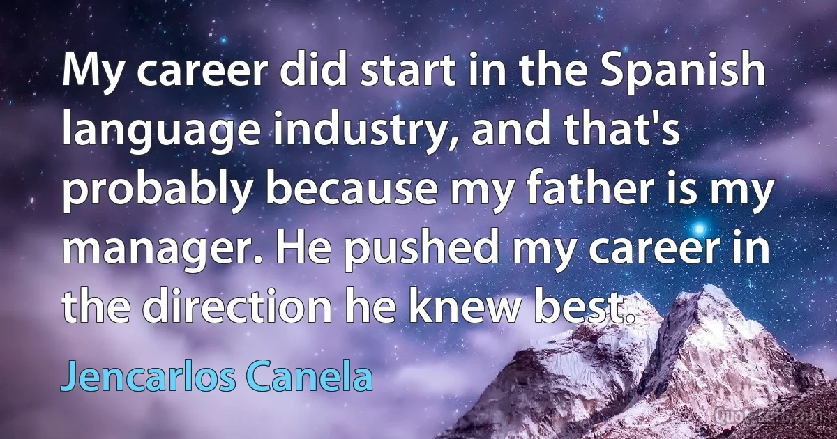 My career did start in the Spanish language industry, and that's probably because my father is my manager. He pushed my career in the direction he knew best. (Jencarlos Canela)