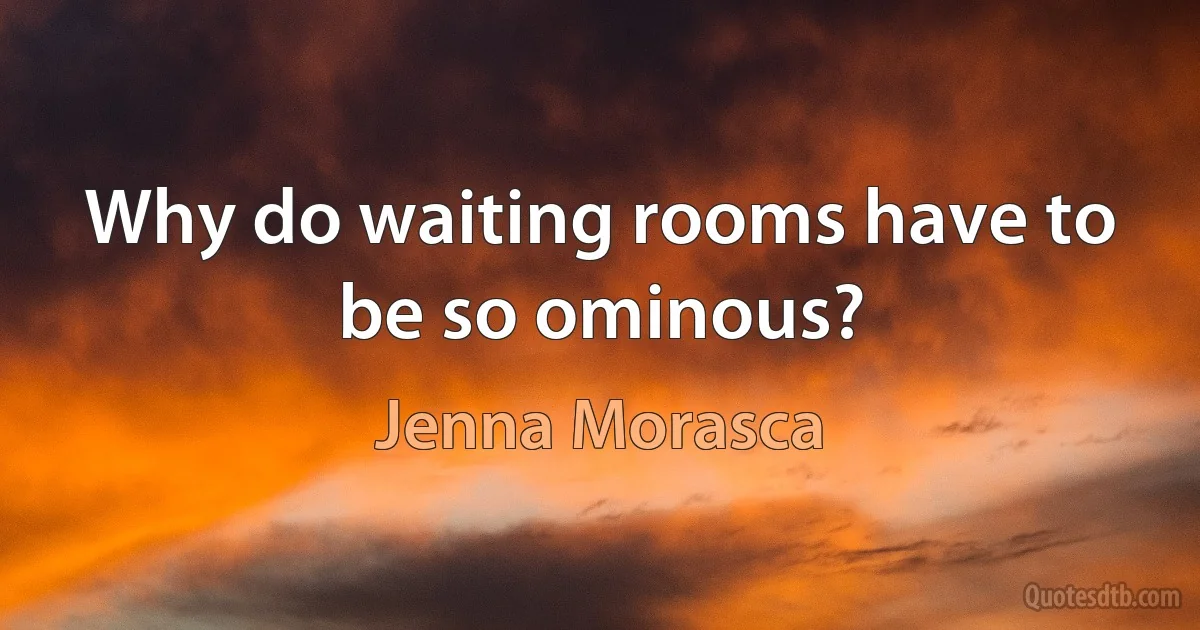 Why do waiting rooms have to be so ominous? (Jenna Morasca)