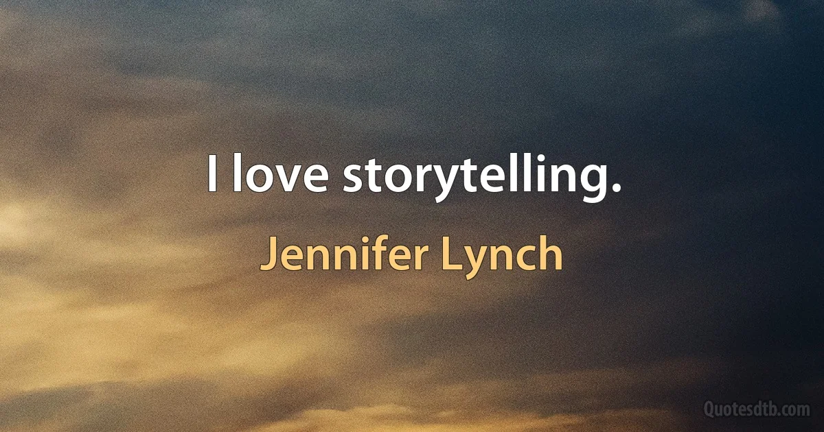 I love storytelling. (Jennifer Lynch)