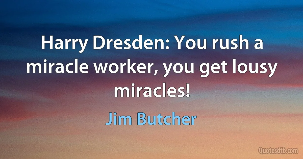 Harry Dresden: You rush a miracle worker, you get lousy miracles! (Jim Butcher)