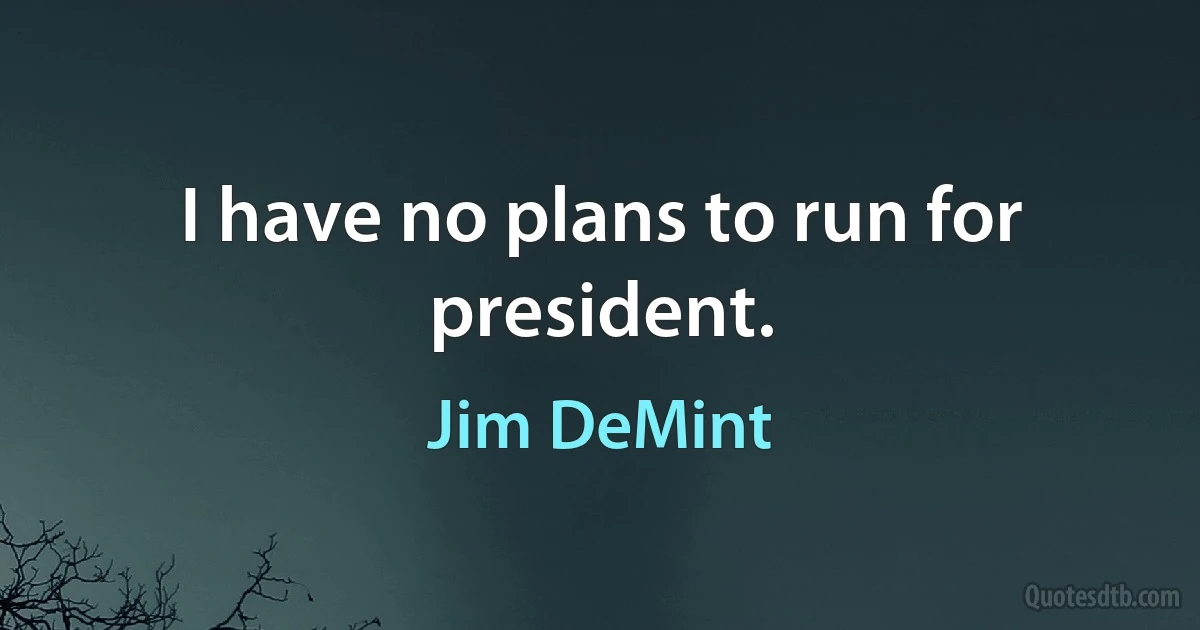 I have no plans to run for president. (Jim DeMint)