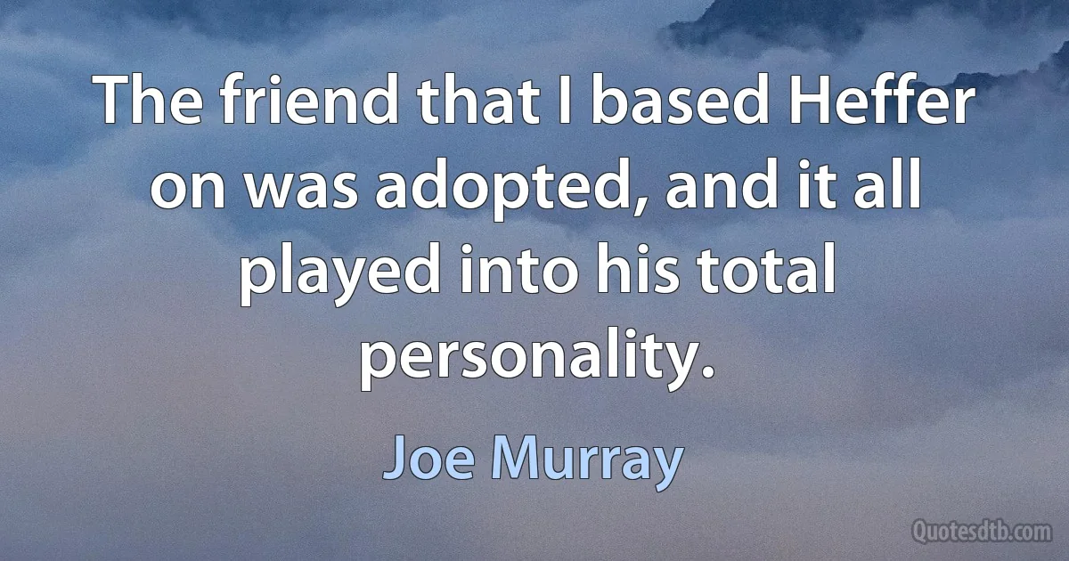 The friend that I based Heffer on was adopted, and it all played into his total personality. (Joe Murray)