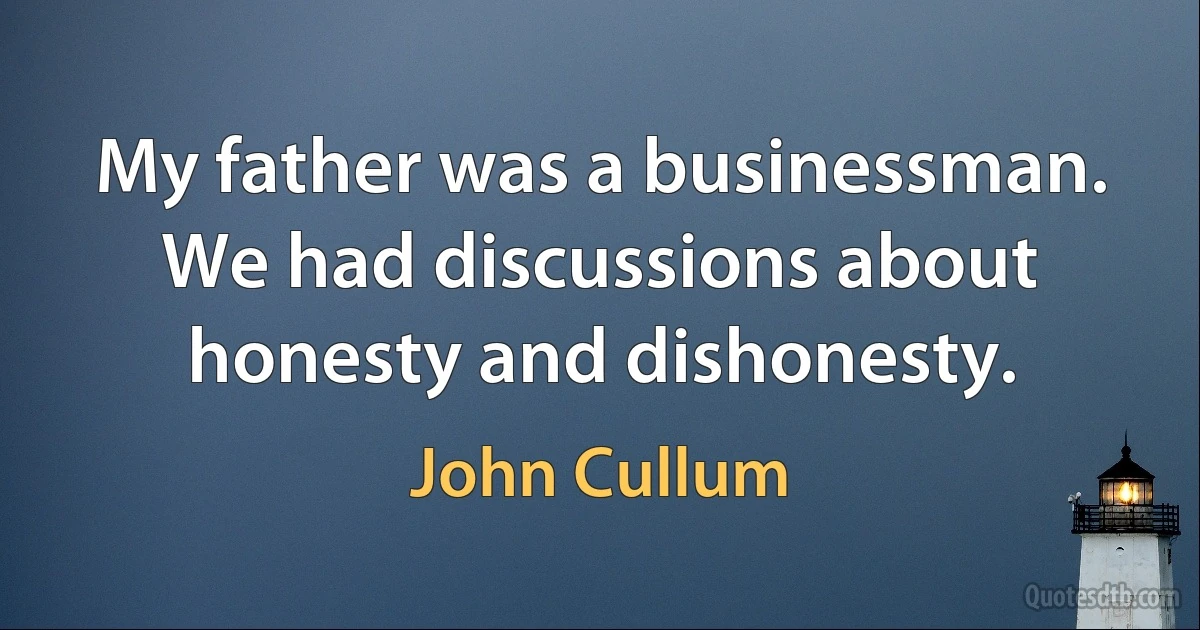 My father was a businessman. We had discussions about honesty and dishonesty. (John Cullum)