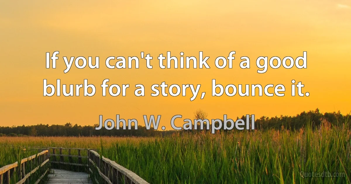 If you can't think of a good blurb for a story, bounce it. (John W. Campbell)