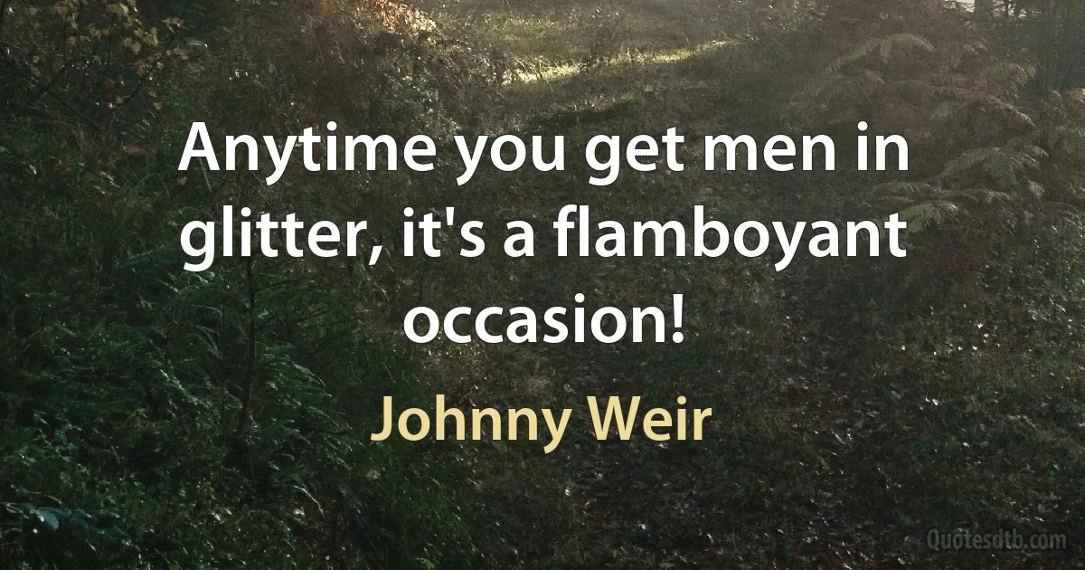 Anytime you get men in glitter, it's a flamboyant occasion! (Johnny Weir)