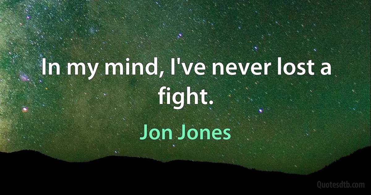 In my mind, I've never lost a fight. (Jon Jones)