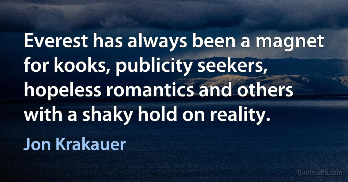 Everest has always been a magnet for kooks, publicity seekers, hopeless romantics and others with a shaky hold on reality. (Jon Krakauer)