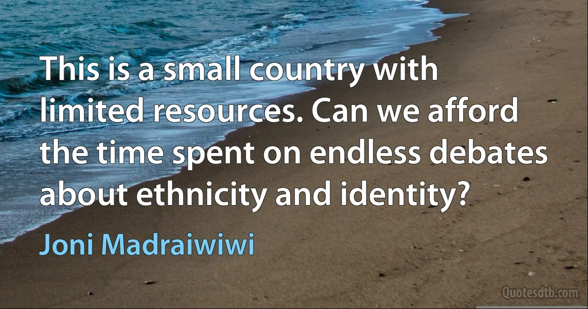 This is a small country with limited resources. Can we afford the time spent on endless debates about ethnicity and identity? (Joni Madraiwiwi)