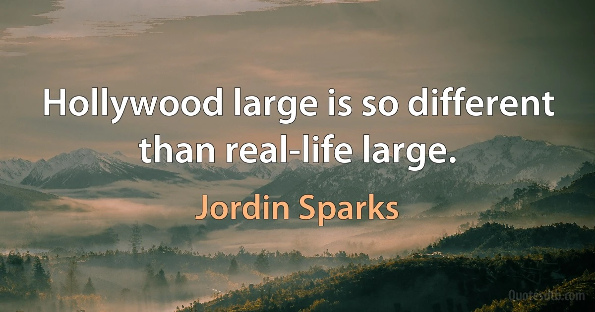 Hollywood large is so different than real-life large. (Jordin Sparks)