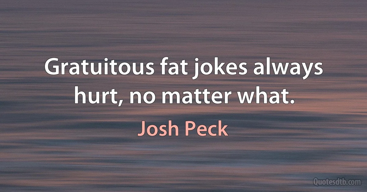 Gratuitous fat jokes always hurt, no matter what. (Josh Peck)