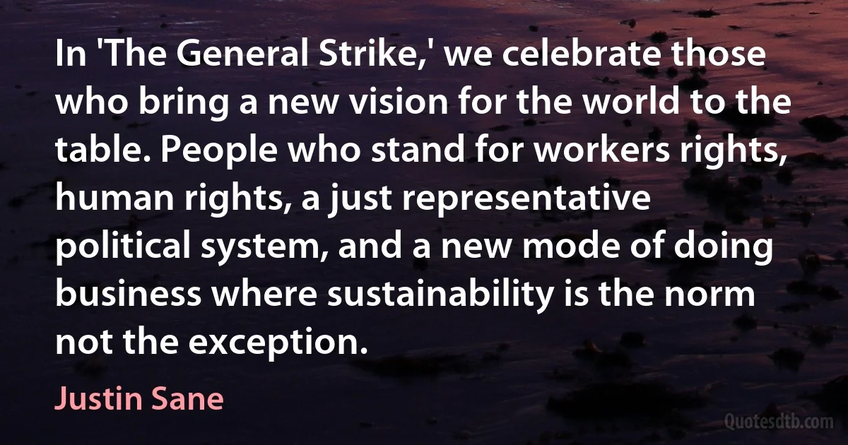 In 'The General Strike,' we celebrate those who bring a new vision for the world to the table. People who stand for workers rights, human rights, a just representative political system, and a new mode of doing business where sustainability is the norm not the exception. (Justin Sane)