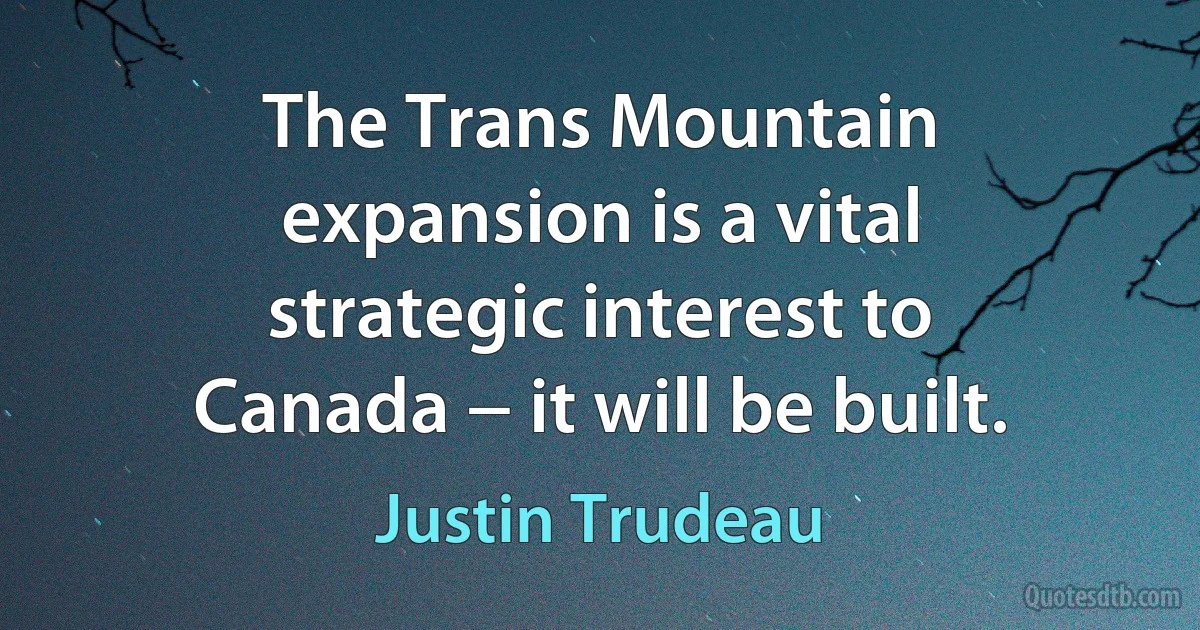 The Trans Mountain expansion is a vital strategic interest to Canada − it will be built. (Justin Trudeau)