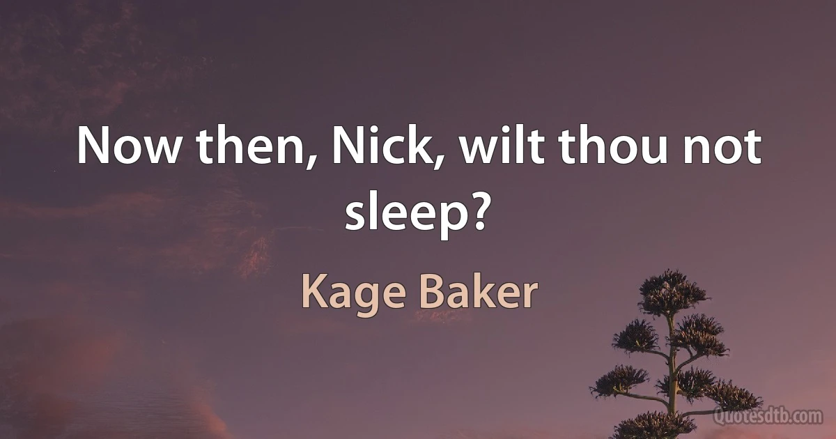 Now then, Nick, wilt thou not sleep? (Kage Baker)