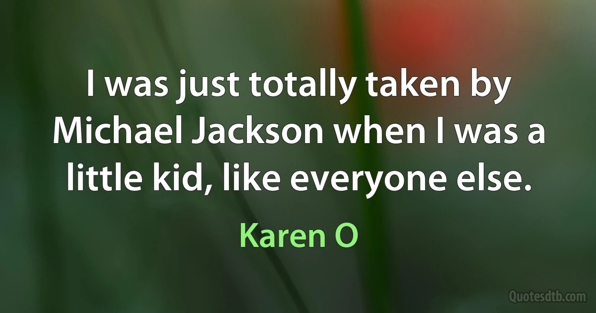 I was just totally taken by Michael Jackson when I was a little kid, like everyone else. (Karen O)