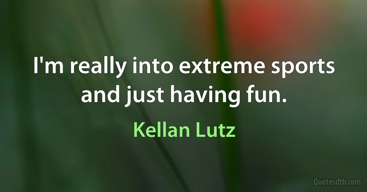 I'm really into extreme sports and just having fun. (Kellan Lutz)